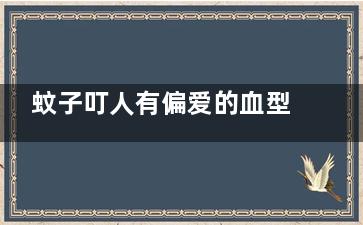 蚊子叮人有偏爱的血型吗 一般来说蚊子叮人有偏爱的血型吗